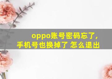 oppo账号密码忘了,手机号也换掉了 怎么退出